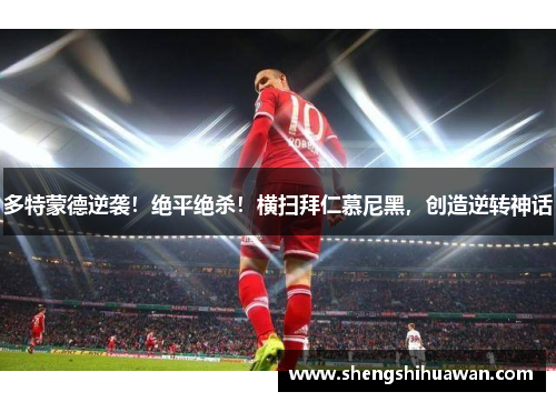 多特蒙德逆袭！绝平绝杀！横扫拜仁慕尼黑，创造逆转神话