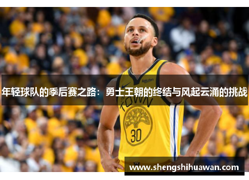 年轻球队的季后赛之路：勇士王朝的终结与风起云涌的挑战