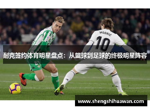耐克签约体育明星盘点：从篮球到足球的终极明星阵容