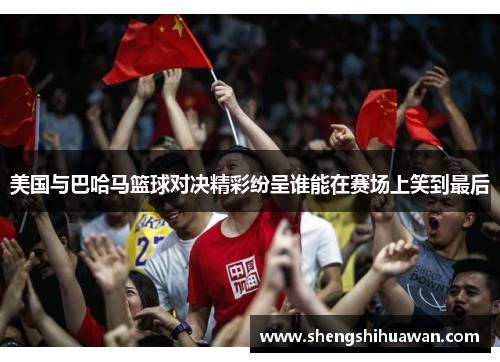 美国与巴哈马篮球对决精彩纷呈谁能在赛场上笑到最后