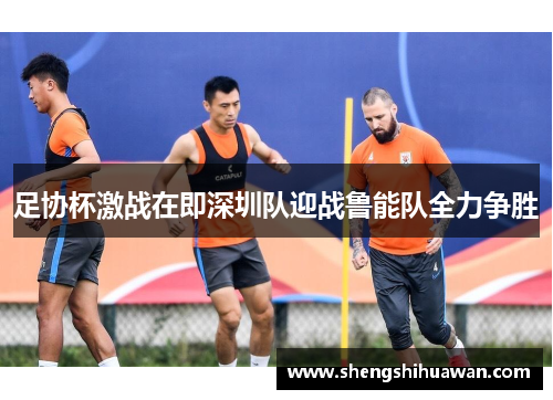 足协杯激战在即深圳队迎战鲁能队全力争胜