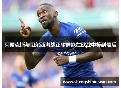 阿贾克斯与切尔西激战正酣谁能在欧战中笑到最后