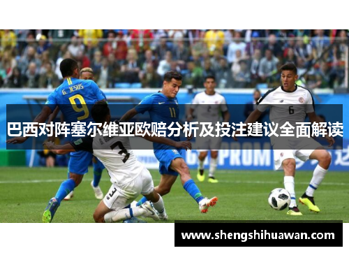 巴西对阵塞尔维亚欧赔分析及投注建议全面解读