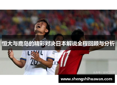 恒大与鹿岛的精彩对决日本解说全程回顾与分析