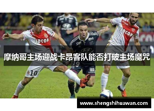 摩纳哥主场迎战卡昂客队能否打破主场魔咒