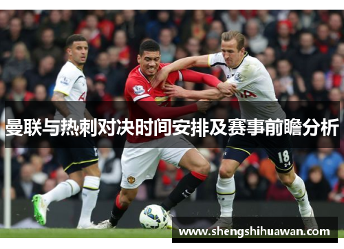 曼联与热刺对决时间安排及赛事前瞻分析