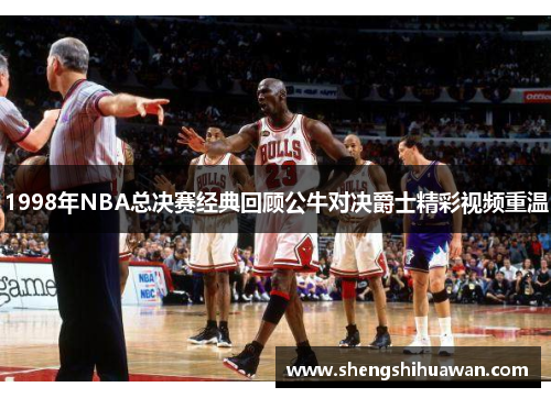 1998年NBA总决赛经典回顾公牛对决爵士精彩视频重温
