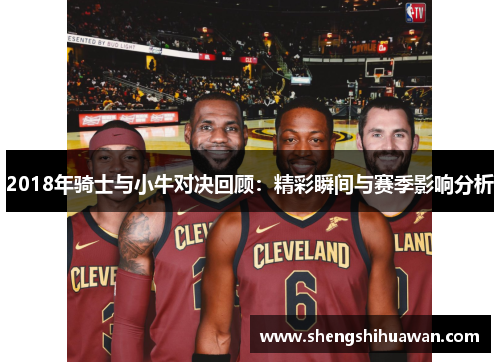 2018年骑士与小牛对决回顾：精彩瞬间与赛季影响分析