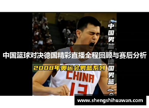 中国篮球对决德国精彩直播全程回顾与赛后分析