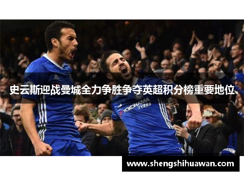 史云斯迎战曼城全力争胜争夺英超积分榜重要地位