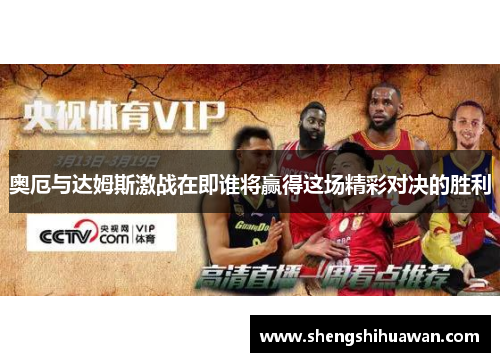 奥厄与达姆斯激战在即谁将赢得这场精彩对决的胜利